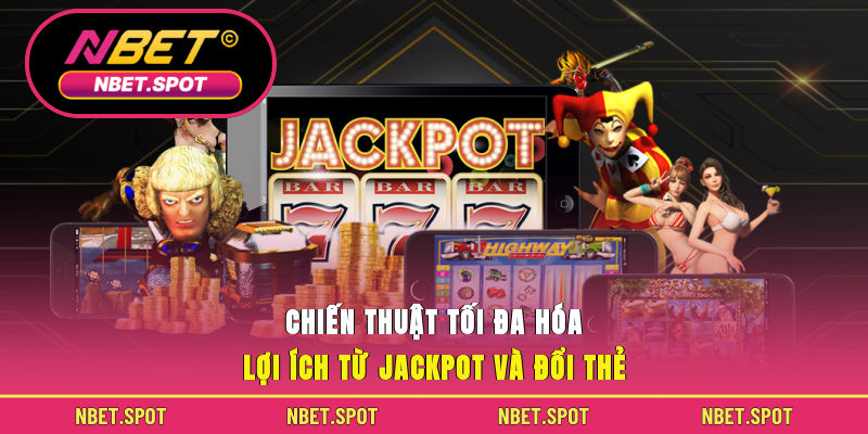 Chiến thuật tối đa hóa lợi ích từ jackpot và đổi thẻ