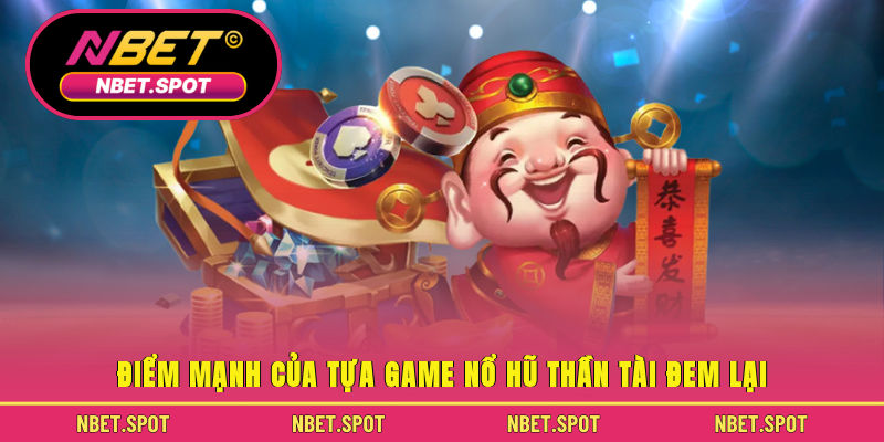 Điểm mạnh của tựa game Nổ Hũ Thần Tài đem lại