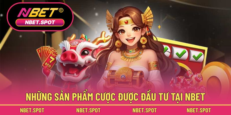 Các loại hình cược và sản phẩm NBET chú trọng đầu tư
