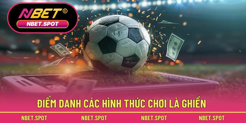 Điểm danh các hình thức chơi là ghiền