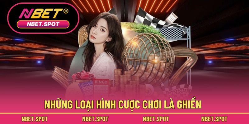 Những loại hình cược chơi là ghiền