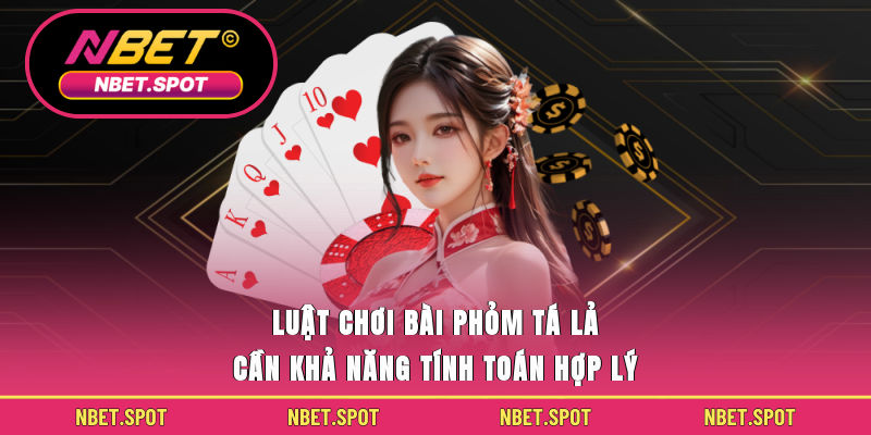 Luật chơi bài phỏm tá lả cần khả năng tính toán hợp lý