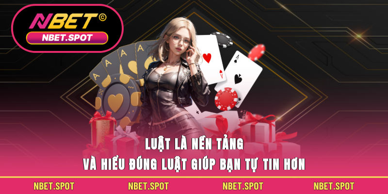 Luật là nền tảng và hiểu đúng luật giúp bạn tự tin hơn