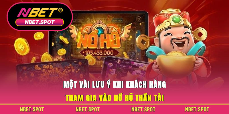 Một vài lưu ý khi khách hàng tham gia vào Nổ Hũ Thần Tài