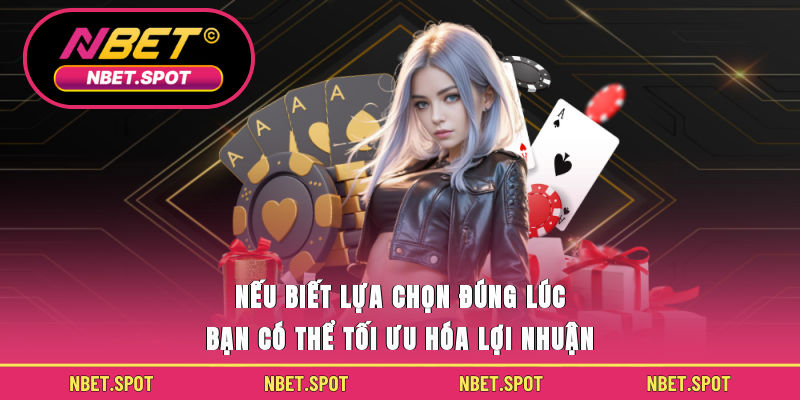 Nếu biết lựa chọn đúng lúc bạn có thể tối ưu hóa lợi nhuận