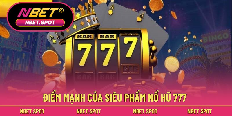 Điểm mạnh của siêu phẩm nổ hũ 777
