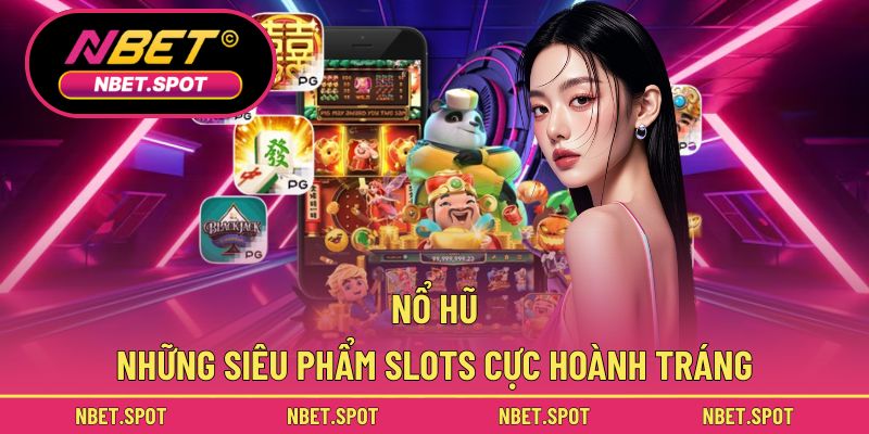 Nổ hũ và những siêu phẩm slots cực hoành tráng