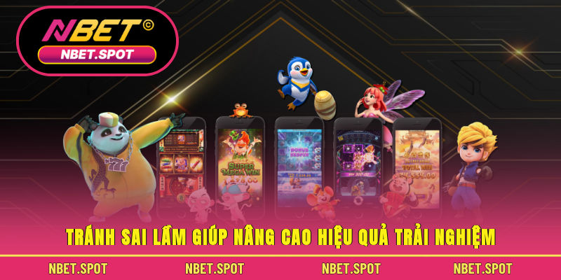Tránh sai lầm giúp nâng cao hiệu quả trải nghiệm